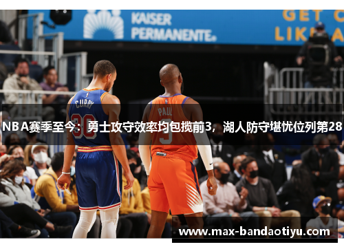 NBA赛季至今：勇士攻守效率均包揽前3，湖人防守堪忧位列第28