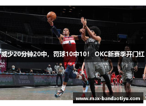 威少20分钟20中，罚球10中10！ OKC新赛季开门红