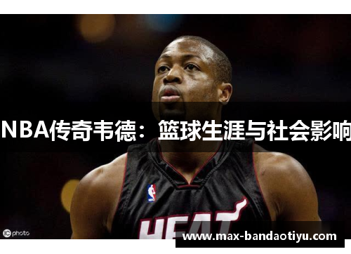 NBA传奇韦德：篮球生涯与社会影响